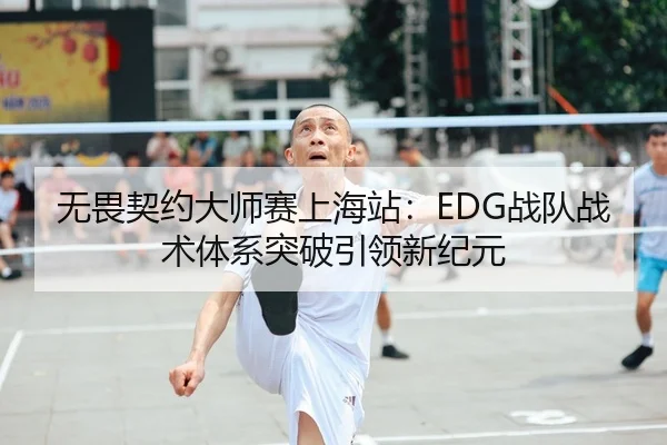 无畏契约大师赛上海站：EDG战队战术体系突破引领新纪元