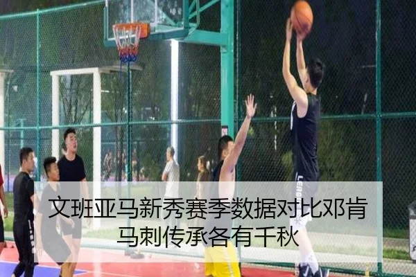 文班亚马新秀赛季数据对比邓肯 马刺传承各有千秋